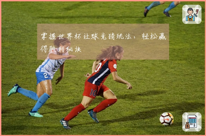 掌握世界杯让球竞猜玩法，轻松赢得胜利秘诀