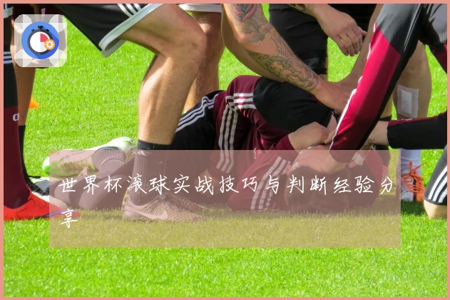 世界杯滚球实战技巧与判断经验分享