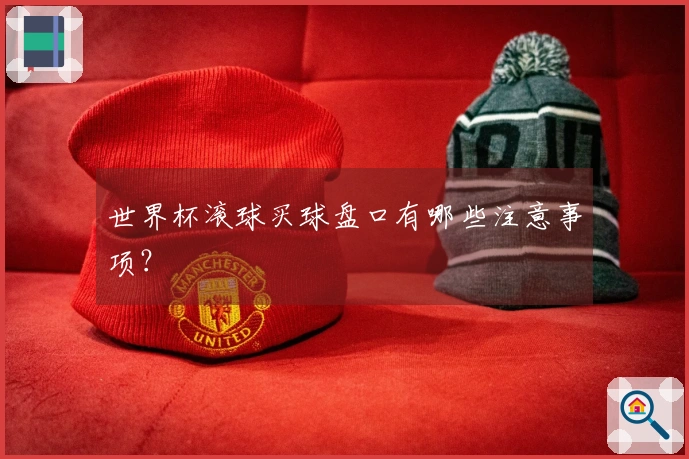 世界杯滚球买球盘口有哪些注意事项？