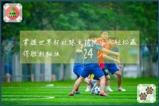 掌握世界杯让球竞猜玩法，轻松赢得胜利秘诀