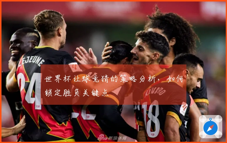 世界杯让球竞猜的策略分析，如何锁定胜负关键点