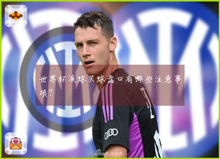 世界杯滚球买球盘口有哪些注意事项？