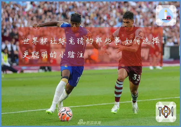 世界杯让球竞猜的那些事 如何选择更聪明的小赌注