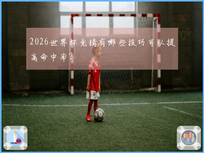 2026世界杯竞猜有哪些技巧可以提高命中率？