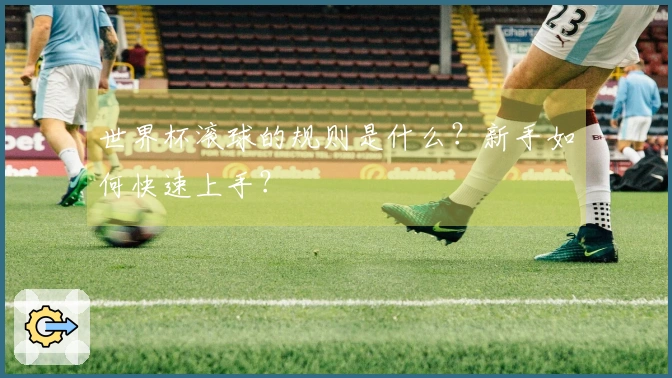 世界杯滚球的规则是什么？新手如何快速上手？