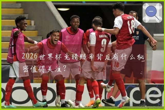 2026世界杯竞猜赔率背后有什么秘密值得关注？