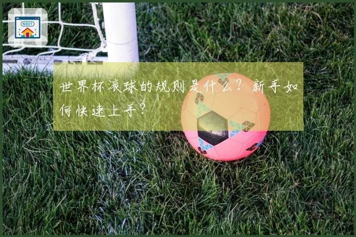 世界杯滚球的规则是什么？新手如何快速上手？