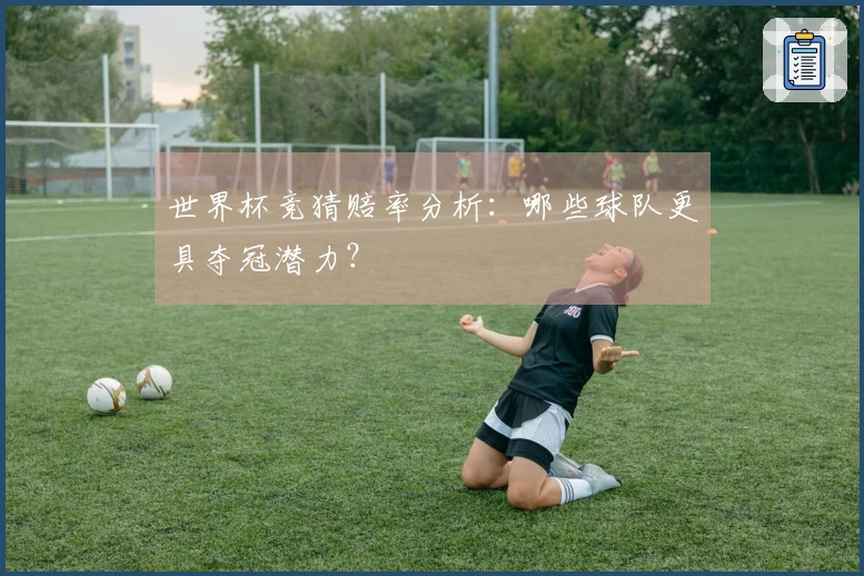 世界杯竞猜赔率分析：哪些球队更具夺冠潜力？