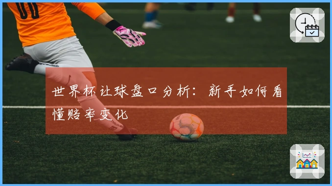 世界杯让球盘口分析：新手如何看懂赔率变化
