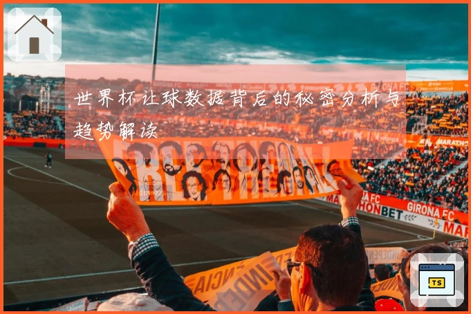 世界杯让球数据背后的秘密分析与趋势解读