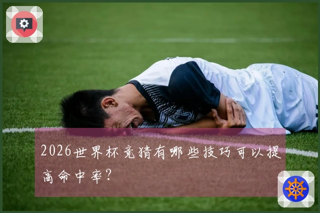 2026世界杯竞猜有哪些技巧可以提高命中率？